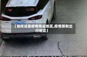【如何设置疫情限运地区,疫情限制出行地区】