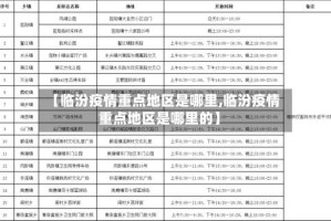 【临汾疫情重点地区是哪里,临汾疫情重点地区是哪里的】