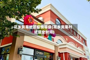 花乡奥莱地区疫情等级(花乡奥莱村试营业时间)
