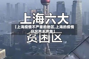 【上海疫情不严重的地区,上海的疫情状况严不严重】