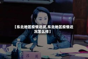 【东北地区疫情近况,东北地区疫情近况怎么样】
