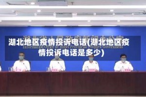湖北地区疫情投诉电话(湖北地区疫情投诉电话是多少)