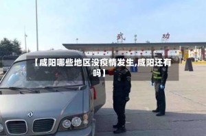 【咸阳哪些地区没疫情发生,咸阳还有吗】