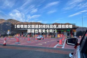 【疫情地区国道封闭吗现在,现在疫情国道也有关卡吗?】