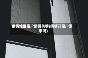 疫情地区窗户需要关嘛(疫情开窗户没事吗)