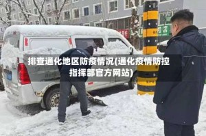 排查通化地区防疫情况(通化疫情防控指挥部官方网站)