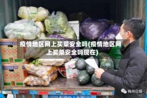 疫情地区网上买菜安全吗(疫情地区网上买菜安全吗现在)