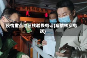 疫情重点地区核验换电话(疫情核实电话)