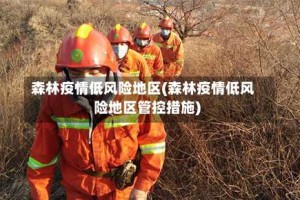 森林疫情低风险地区(森林疫情低风险地区管控措施)