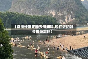 【疫情地区还能去阳朔吗,现在去阳朔会被隔离吗】