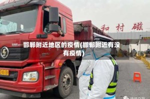 邯郸附近地区的疫情(邯郸附近有没有疫情)