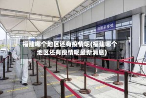 福建哪个地区还有疫情呢(福建哪个地区还有疫情呢最新消息)