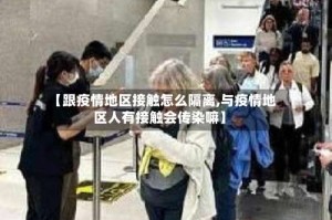 【跟疫情地区接触怎么隔离,与疫情地区人有接触会传染嘛】