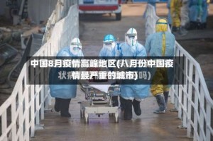 中国8月疫情高峰地区(八月份中国疫情最严重的城市)