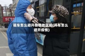 驱车怎么避开疫情地区呢(开车怎么避开疫情)