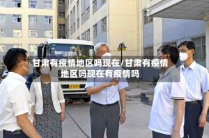 甘肃有疫情地区吗现在/甘肃有疫情地区吗现在有疫情吗
