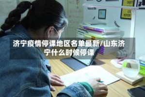 济宁疫情停课地区名单最新/山东济宁什么时候停课