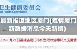 疫情最新报道地区厦门(疫情厦门最新数据消息今天新增)