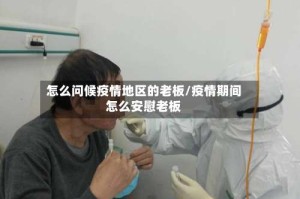 怎么问候疫情地区的老板/疫情期间怎么安慰老板