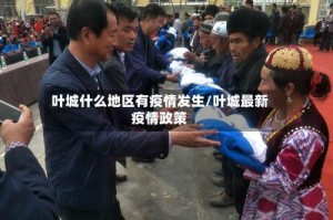 叶城什么地区有疫情发生/叶城最新疫情政策