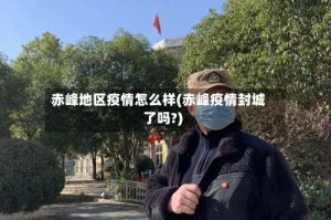 赤峰地区疫情怎么样(赤峰疫情封城了吗?)