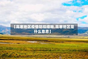 【高寒地区疫情防控措施,高寒地区是什么意思】
