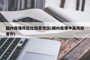 国内疫情风险比较高地区(国内疫情中高风险省份)