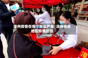 漳州疫情在哪个地区严重/漳州哪些地区疫情管控