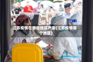 江苏疫情在哪些地区严重(江苏疫情哪个地区)