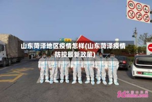 山东菏泽地区疫情怎样(山东菏泽疫情防控最新政策)