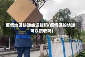 疫情地区快递给送货吗(疫情区的快递可以接收吗)
