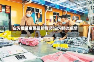 白沟地区疫情最新情况(白沟肺炎疫情)