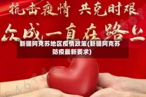 新疆阿克苏地区疫情政策(新疆阿克苏防疫最新要求)