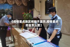 【疫情重点地区核验不显示,疫情重点地区怎么查】