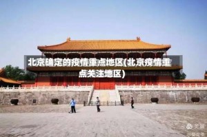 北京确定的疫情重点地区(北京疫情重点关注地区)
