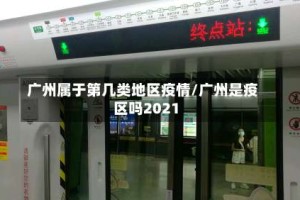 广州属于第几类地区疫情/广州是疫区吗2021