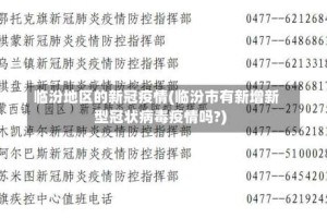临汾地区的新冠疫情(临汾市有新增新型冠状病毒疫情吗?)