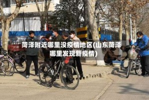 菏泽附近哪里没疫情地区(山东菏泽哪里发现新疫情)