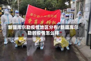 新疆库尔勒疫情地区分布/新疆库尔勒的疫情怎么样