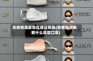 在疫情高发地区建议佩戴(疫情期间佩戴什么类型口罩)