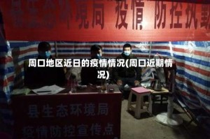 周口地区近日的疫情情况(周口近期情况)