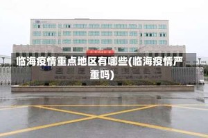 临海疫情重点地区有哪些(临海疫情严重吗)