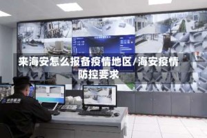 来海安怎么报备疫情地区/海安疫情防控要求