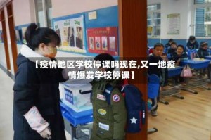 【疫情地区学校停课吗现在,又一地疫情爆发学校停课】