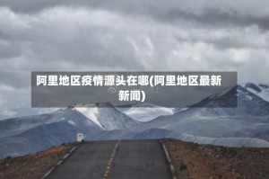 阿里地区疫情源头在哪(阿里地区最新新闻)