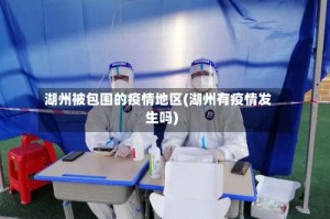 湖州被包围的疫情地区(湖州有疫情发生吗)