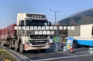 新乡地区现在的疫情情况/新乡市最新疫情确诊