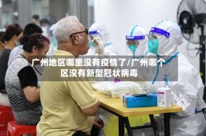 广州地区哪里没有疫情了/广州哪个区没有新型冠状病毒