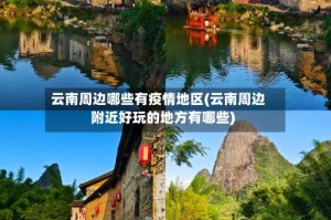 云南周边哪些有疫情地区(云南周边附近好玩的地方有哪些)