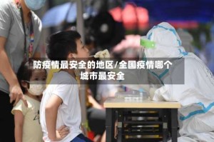 防疫情最安全的地区/全国疫情哪个城市最安全